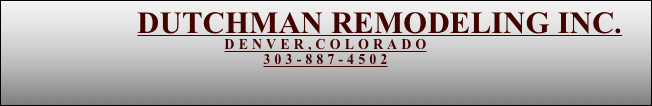               DUTCHMAN REMODELING INC.
DENVER,COLORADO
303-887-4502
